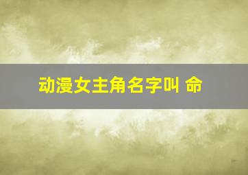 动漫女主角名字叫 命